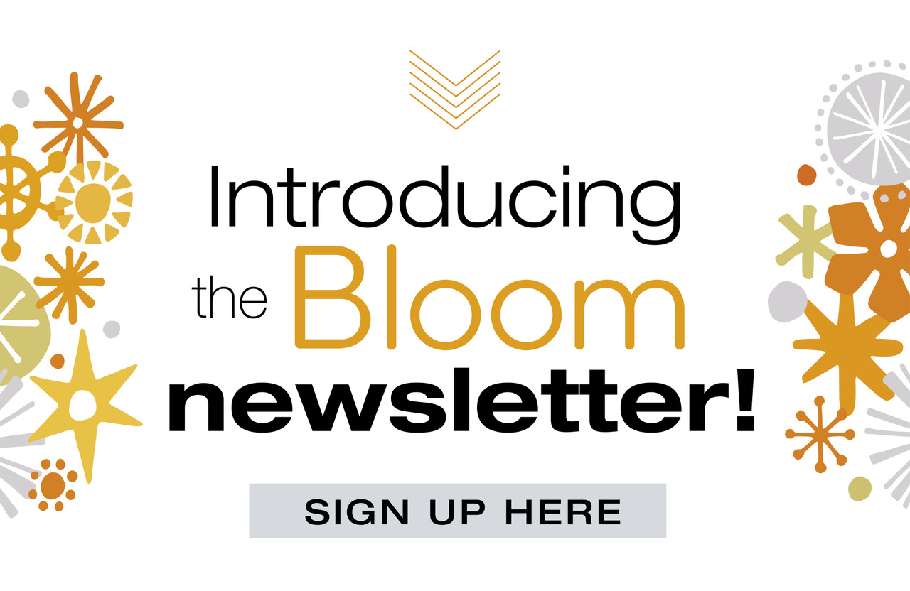 Sign Up For the Bloom Newsletter!